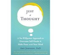Just a Thought: A No-Willpower Approach to Overcome Self-Doubt and Make Peace with Your Mind