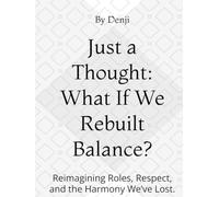Just a Thought: What If We Rebuilt Balance?: Reimagining Roles, Respect, and the Harmony We’ve Lost.