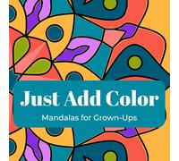 Just Add Color: A Mandala Coloring Book for Adults Featuring Relaxing and Intricate Designs: Mandalas for Adults Featuring a Variety of Simple and ... for Stress Relief and Mindful Coloring