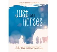 Just Add Horses: The Equine-Assisted Activity Guide that Honours the Horse