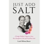 Just Add Salt: A Single Mother's Quest To Save Her Daughter's Life And Feed Her Soul