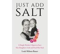 Just Add Salt: A Single Mother's Quest To Save Her Daughter's Life And Feed Her Soul