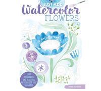 Just Add Watercolor Flowers: Easy Techniques and Beautiful Patterns for True Beginners