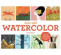 Just Add Watercolor: Inspiration & Painting Techniques from Contemporary Artists