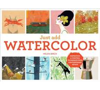 Just Add Watercolor: Inspiration & Painting Techniques from Contemporary Artists
