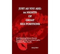 JUST AS YOU ARE: 56 NIGHTS OF GREAT SEX POSITIONS: New Surprising Science Secrets Revealed To Help Fun-Loving Couples Transform Their Sex Life