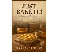Just Bake It!!!: Quick, Cozy, and Real Bakes for When You Don’t Know What to Cook | Easy One-Dish Meals and Comfort Classics