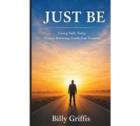 JUST BE: Learning to Live Today Without Borrowing Trouble From Tomorrow