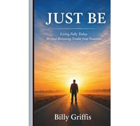 JUST BE: Learning to Live Today Without Borrowing Trouble From Tomorrow