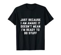 Just Because I Am Awake It Doesn't Mean Im Ready To Do Stuff T-Shirt