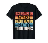 Just Because I'm Awake Doesn't Mean I'm Ready Funny T-Shirt