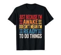 Just Because I'm Awake Doesn't Mean I'm Ready to Do Funny T-Shirt