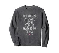 Just Because I'm Awake Doesn't Mean I'm Ready to Do Things Sweatshirt