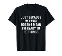 Just Because I'm Awake Doesn't Mean I'm Ready To Do Things T-Shirt