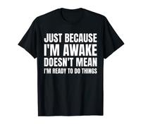 Just Because I'm Awake Doesn't Mean I'm Ready To Do Things T-Shirt