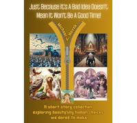 Just Because It's A Bad Idea Doesn't Mean It Won't Be A Good Time: A Short Story Collection Exploring Beautifully Human Choices We Dared To Make