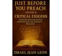 JUST BEFORE YOU PREACH: CRITICAL EXEGESIS VOLUME II: Tools for Biblical Interpretation and Powerful preaching