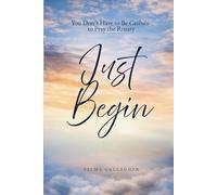 Just Begin: You don't have to Be Catholic to Pray the Rosary