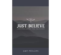 Just Believe: A Devotional Journey From Fear to Faith
