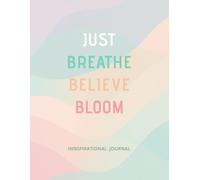 Just Breathe, Believe, Bloom: Inspirational Journal To Help You Stay Positive And Focused Every Day
