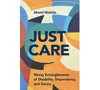 Just Care: Messy Entanglements of Disability, Dependency, and Desire