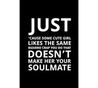 Just ’Cause Some Cute Girl Likes the Same Bizarro Crap You Do That Doesn’t Make Her Your Soulmate: A brutally honest and funny notebook for realists, romantics, and everyone tired of clichés