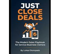 JUST CLOSE DEALS: The Modern Sales Playbook for Service Business Owners