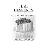 JUST DESSERTS: THE COOKBOOK OF ONLY DESSERTS