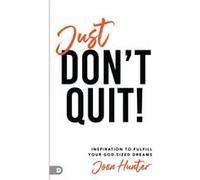 Just Don't Quit!: Inspiration to Fulfill Your God-Sized Dreams