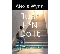 Just F*n Do It: The First, Last, and Only Self-Help Book You'll Ever Need