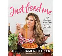 Just Feed Me: Simply Delicious Recipes from My Heart to Your Plate