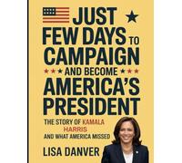 Just Few Days to Campaign and Become America’s President: The Story of Kamala Harris and What America Missed