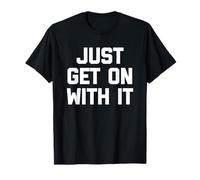 Just Get on with It - Dire drôle Sarcastique Humour Fantaisie T-Shirt