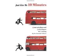 Just Give Me 10 Minutes: 4 One Act Plays And 3 Monologues For 1 Evening
