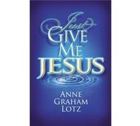 Just Give Me Jesus by Anne Graham Lotz Anne Graham Lotz (Auteur)