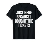 Just Here Cause I Bought The Tickets Concert Funny Dad Blague T-Shirt