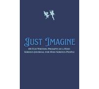 Just Imagine: 101 Fun Writing Prompts In A Non-Serious Journal For Non-Serious People
