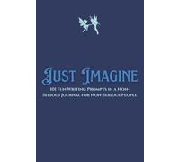 Just Imagine: 101 Fun Writing Prompts In A Non-Serious Journal For Non-Serious People