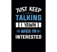 Just Keep Talking I Yawn When I’m Interested: Funny Notebook