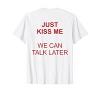 Just Kiss Me We Can Talk Later - Citation amusante et coquine T-Shirt