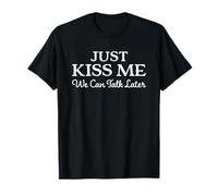 Just Kiss Me We Can Talk Later T-Shirt