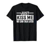 Just Kiss Me We Can Talk Later T-Shirt