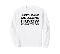 Just Leave me Alone, I Know What to do Sweatshirt