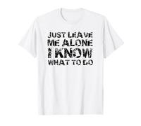 Just Leave me Alone, I Know What to do T-Shirt