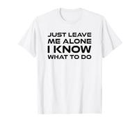 Just Leave me Alone, I Know What to do T-Shirt