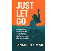 Just Let Go: A modern-day tool to liberate yourself of the attachment anxiety & be unstoppable.