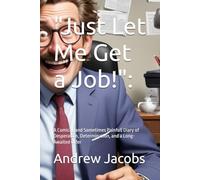 "Just Let Me Get a Job!":: A Comical (and Sometimes Painful) Diary of Desperation, Determination, and a Long-Awaited Offer