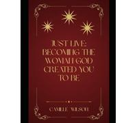 Just Live! Becoming the Woman God Created You to Be