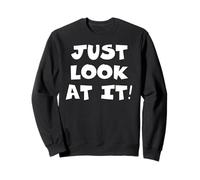 Just Look at It Sweatshirt