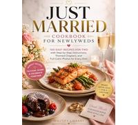 Just Married - Cookbook for Newlyweds: 100 Easy Recipes for Two with Step-by-Step Instructions, Themed Chapters, and Full-Color Photos for Every Dish